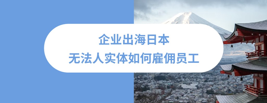 2025年企业出海日本无实体雇佣指南