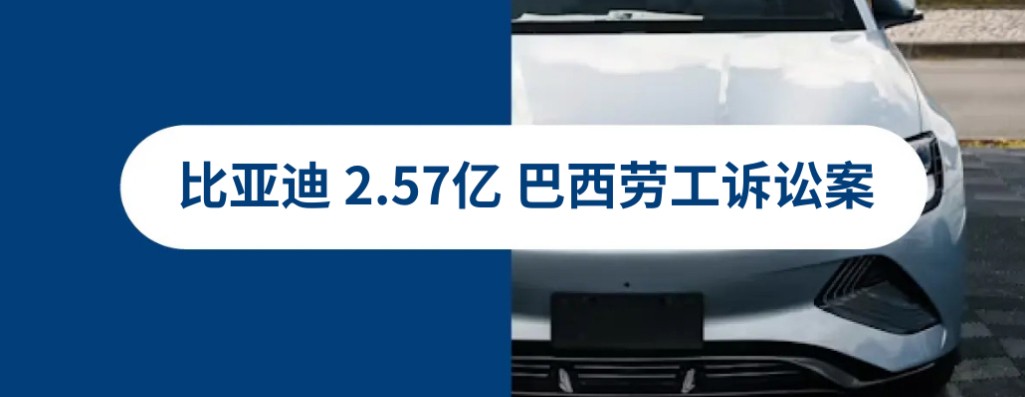 2.57亿比亚迪巴西劳工诉讼案：全球雇佣合规风险