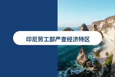 印尼劳工部严查经济特区：31名中国籍员工因违规用工被遣返、雇主被处以重罚