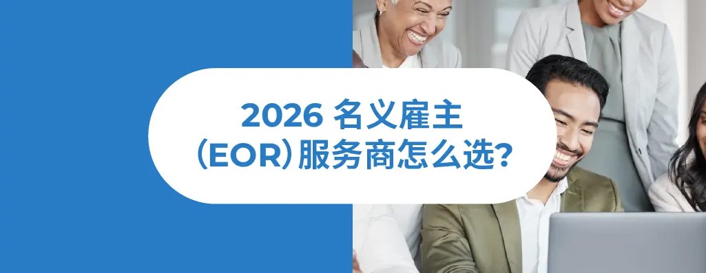2026名义雇主EOR服务商哪家好？2026 全球雇佣服务商选型完全指南